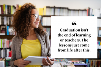 Graduation isn't the end of learning or teachers. The lessons just come from life after this.