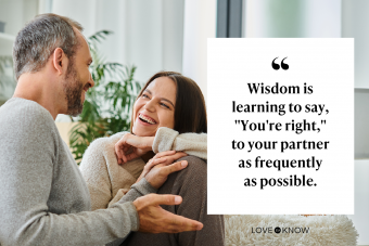 Wisdom is learning to say, "You're right," to your partner as frequently as possible.